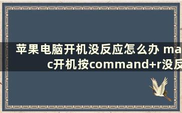 苹果电脑开机没反应怎么办 mac开机按command+r没反应